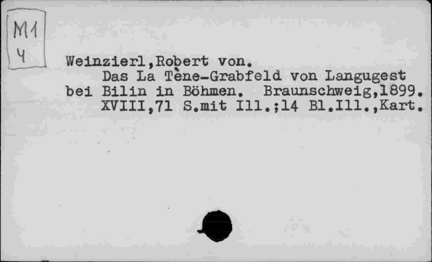 ﻿Weinzierl,Robert von.
Das La Tene-Grabfeld. von Langugest bei Bilin in Böhmen. Braunschweig,1899
XVIII,71 S.mit Ill.J14 Bl.Ill.,Kart